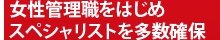 女性管理職をはじめスペシャリストを多数確保