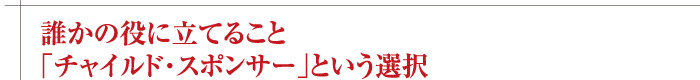 誰かの役に立てること「チャイルド・スポンサー」という選択